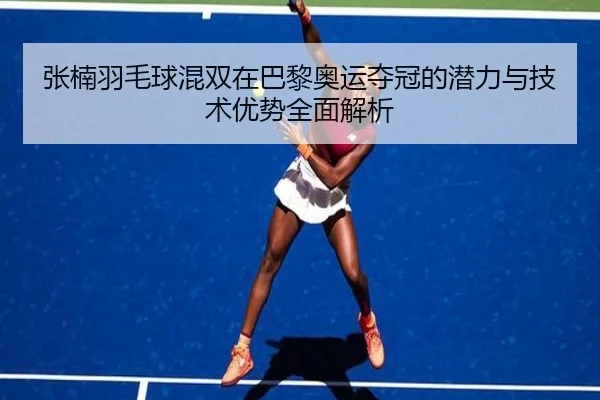张楠羽毛球混双在巴黎奥运夺冠的潜力与技术优势全面解析 | WANMEI SPORTS